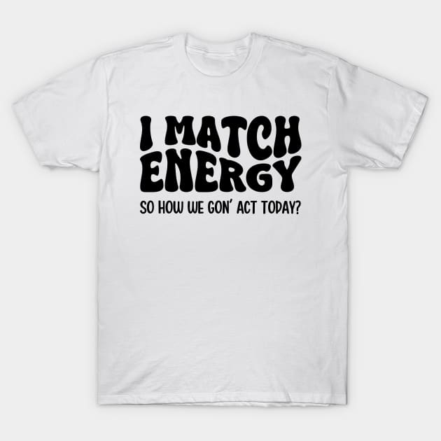 I Match Energy So How We Gon' Act Today T-Shirt by Atelier Djeka